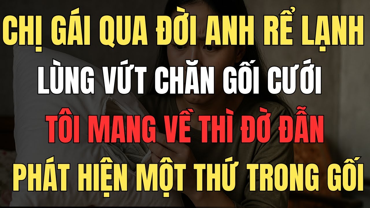 Chị gái qua đời, anh rể vứt bỏ chăn gối cưới, tôi mang về thì đờ đẫn phát hiện một thứ trong gối...