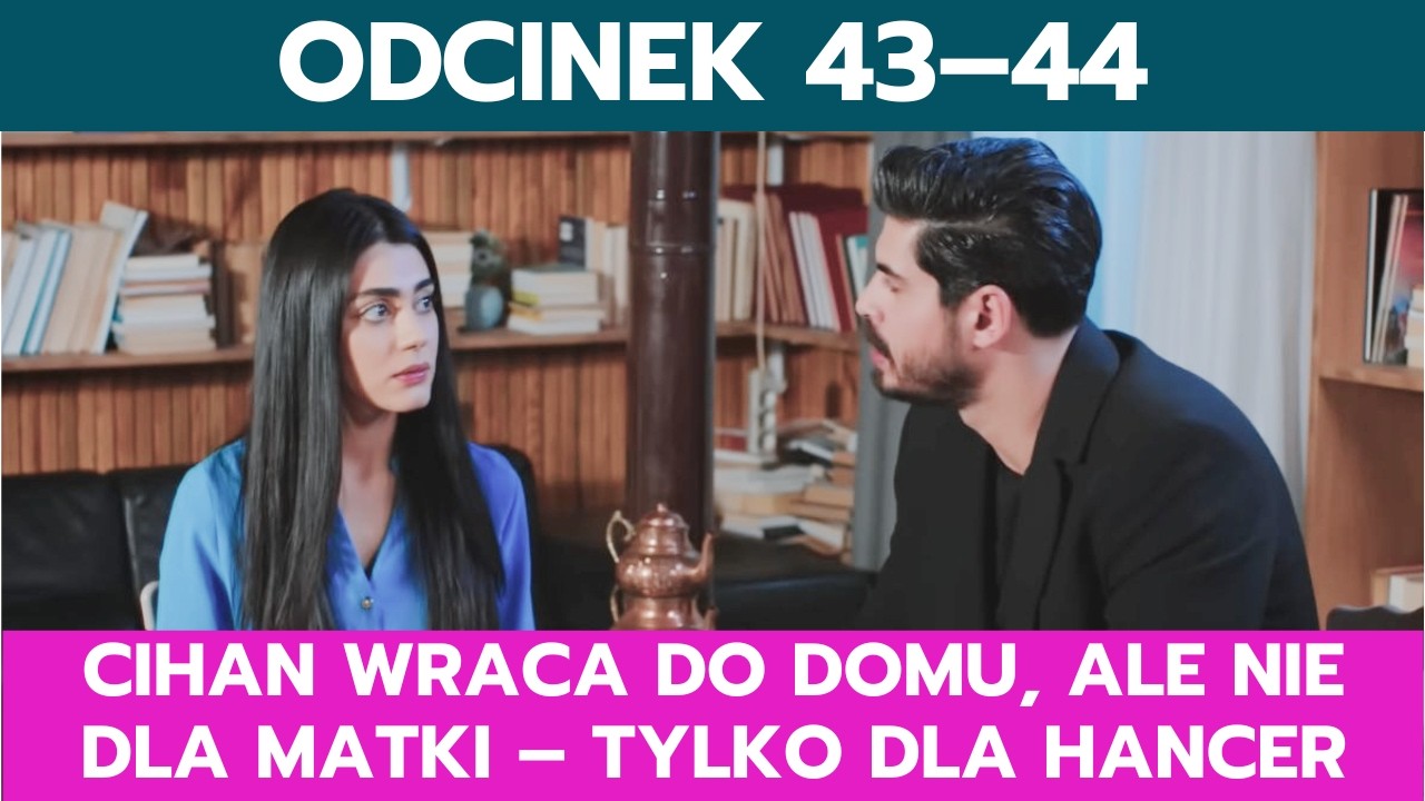 PANNA MŁODA, ODCINEK 43–44: CIHAN WRACA DO DOMU, ALE NIE DLA MATKI – TYLKO DLA HANCER