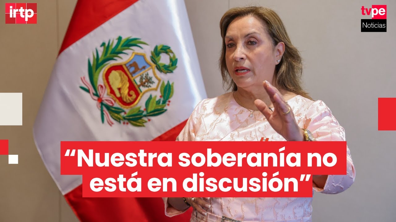 Presidenta Dina Boluarte: “Nuestra soberanía nacional no está en conflicto ni pendiente a tratar”
