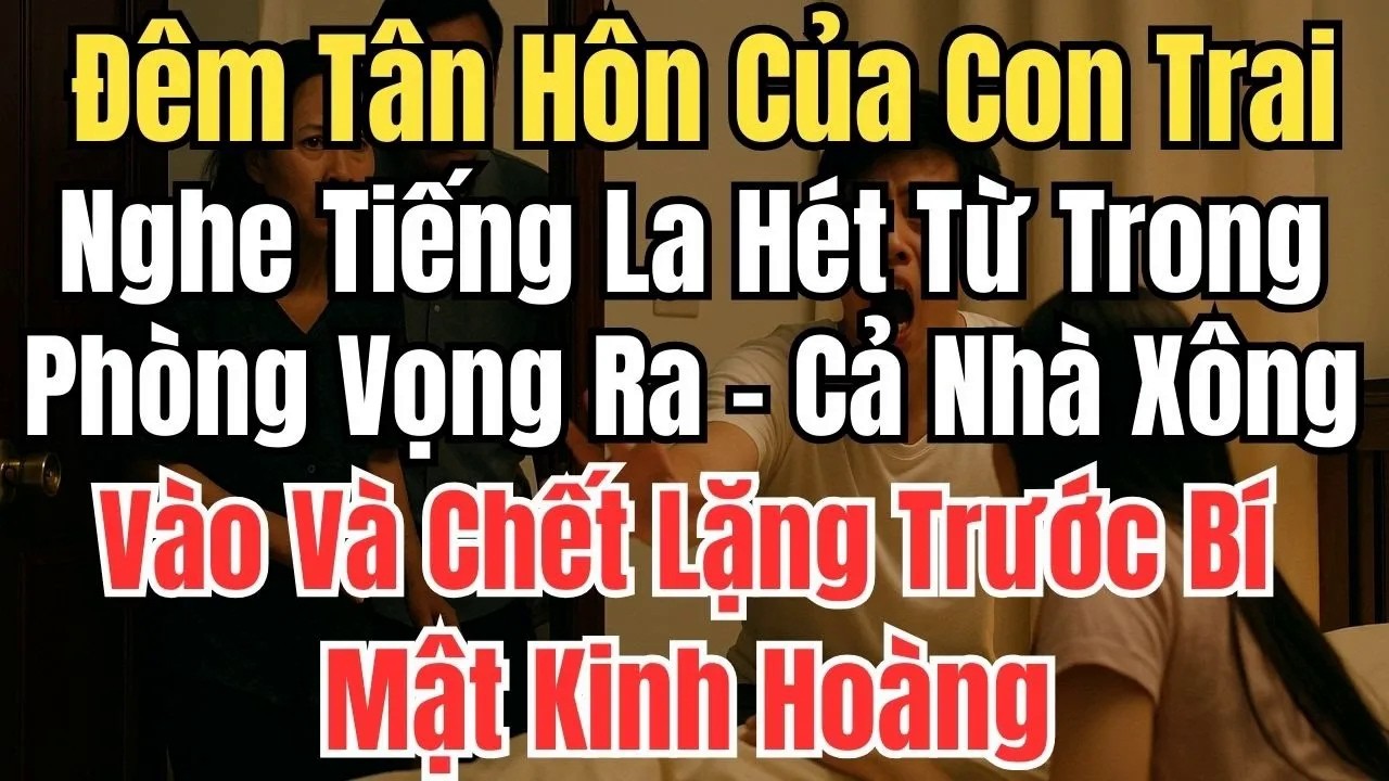 Đêm Tân Hôn Của Con Trai, Nghe Tiếng La Hét Từ Phòng Vọng Ra. Cả Nhà Xông Vào Và Chết Lặng Trước
