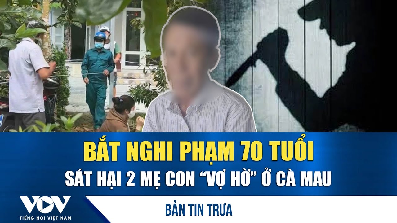 Bản tin trưa 26/1: Bắt nghi phạm 70 tuổi sát hại 2 mẹ con “vợ hờ” ở Cà Mau | VOV