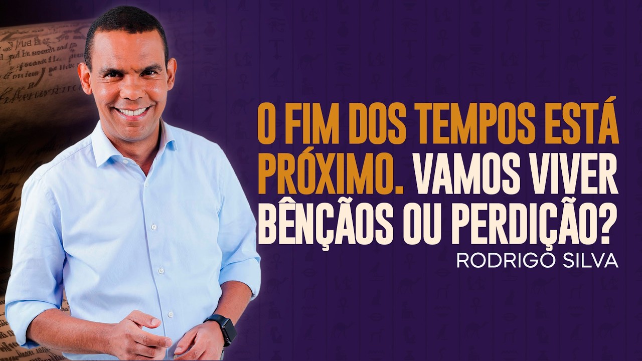 Sermão de Rodrigo Silva | O FIM SE APROXIMA. VAMOS VIVER BÊNÇÃOS OU PERDIÇÃO?
