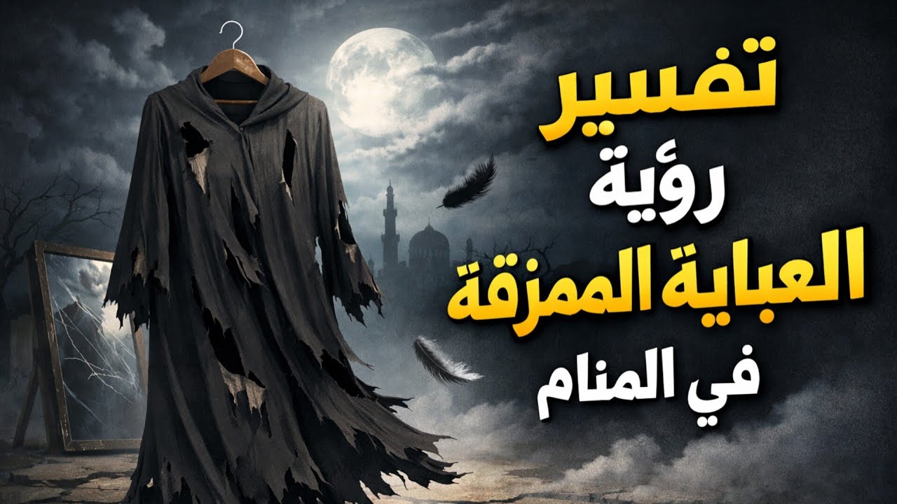 رؤية العباءة الممزقة فى المنام للعزباء والمتزوجة والحامل والمطلقة كشف الأسرار المخفية