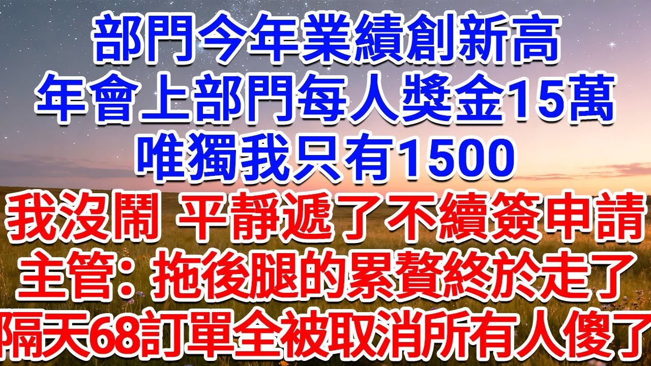 部門今年業績創新高，年會上部門每人獎金15萬，唯獨我只有1500，我沒鬧，平靜遞了不續簽申請，主管：拖後腿的累贅終於走了！隔天68訂單全被取消所有人傻了！#為人處世 #生活經驗 #情感故事 #故事
