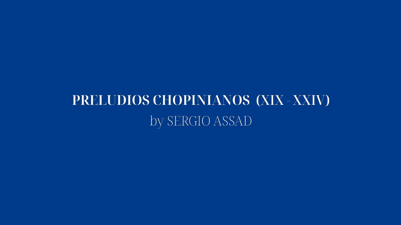 PRELUDIOS CHOPINIANOS BY SERGIO ASSAD (XIX-XXIV)