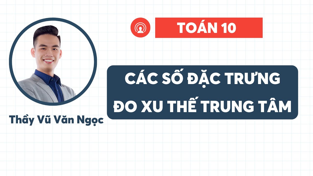 Các số đặc trưng đo xu thế trung tâm | Thầy Ngọc