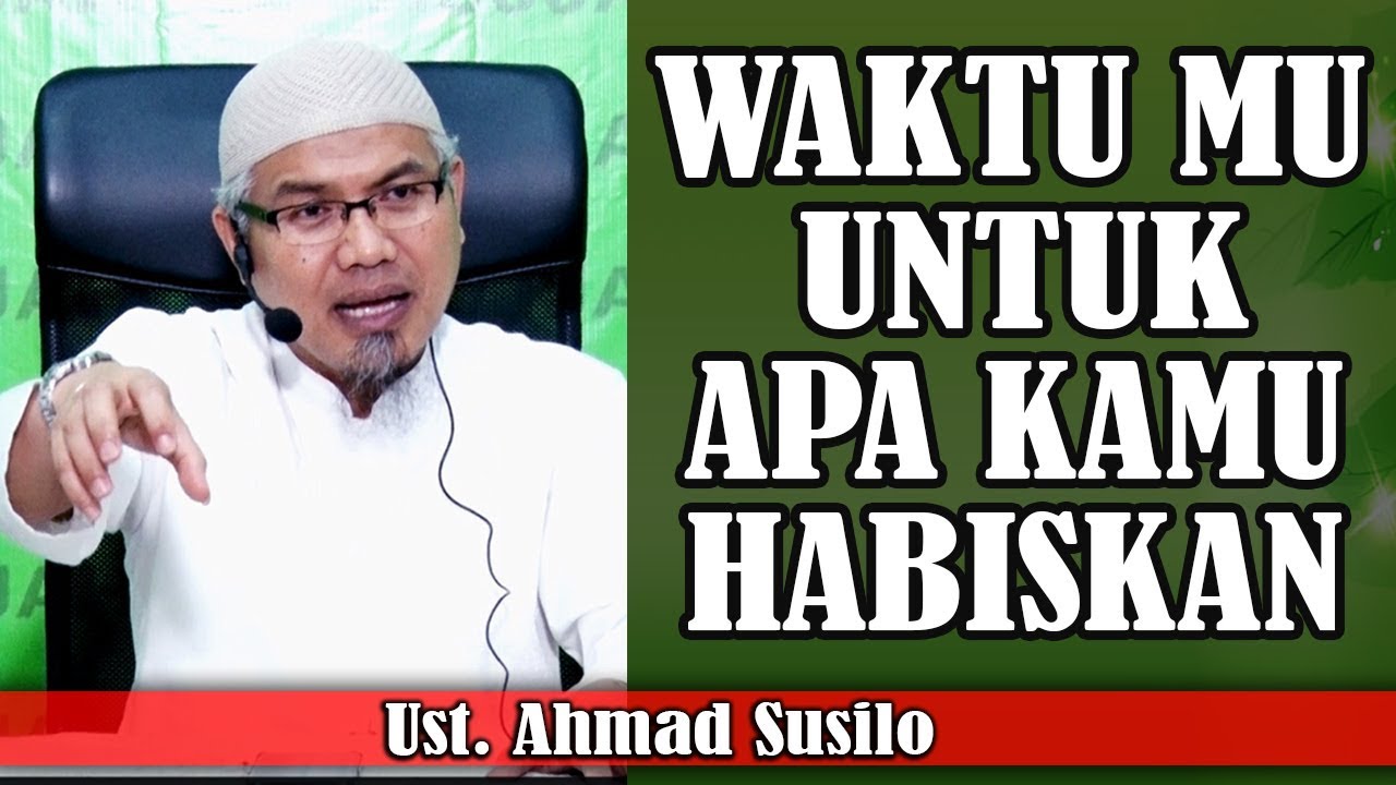 Waktu mu untuk apa kamu habiskan ? || Ust. Ahmad Susilo
