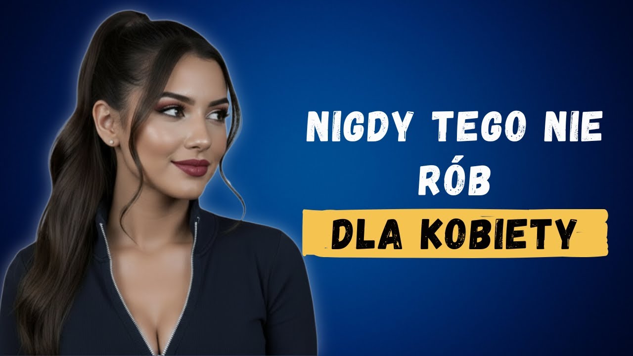 10 Rzeczy których NIGDY Nie Powinieneś Robić dla Kobiety | Psychologia Kobieca