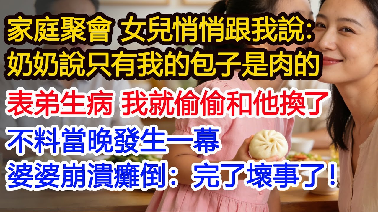 家庭聚會 女兒悄悄跟我說：奶奶說只有我的包子是肉的表弟生病 我就偷偷和他換了不料當晚發生一幕婆婆崩潰癱倒：完了壞事了！#為人處世 #正能量 #故事分享 #生活經驗 #情感