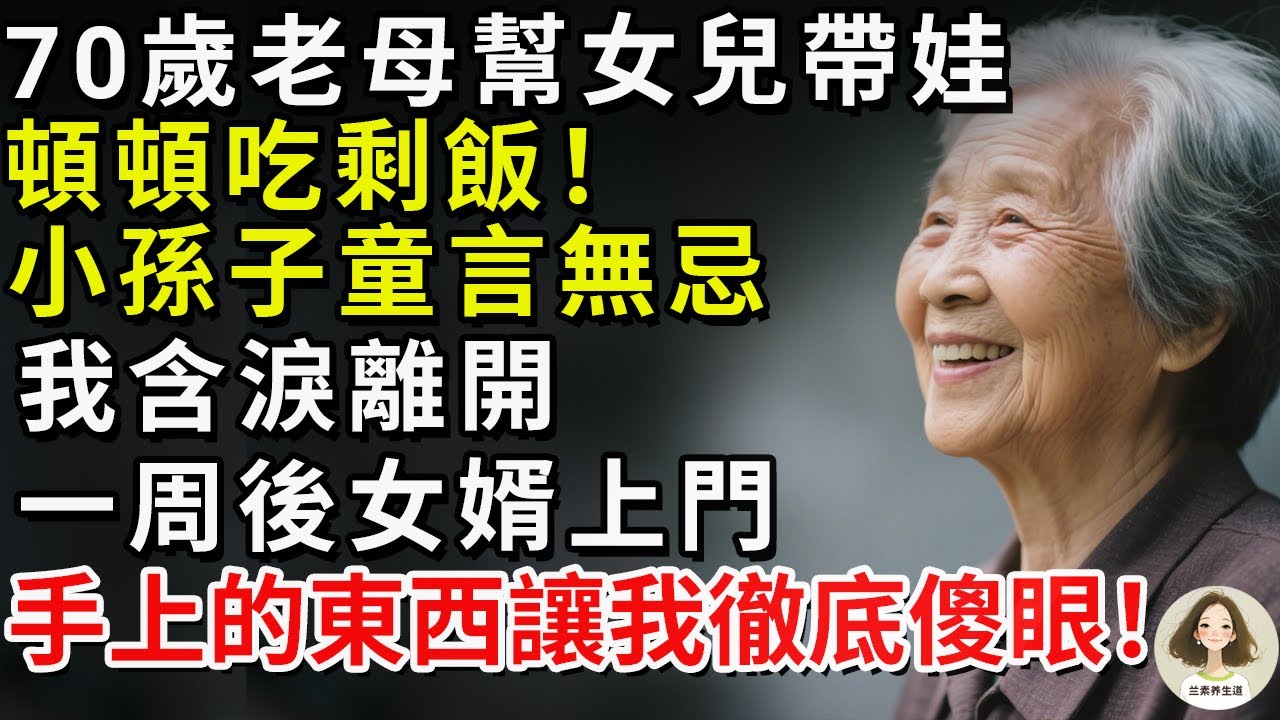 70歲老母幫女兒帶娃，頓頓吃剩飯！小孫子童言無忌，我含淚離開，一周後女婿上門，手上的東西讓我徹底傻眼！#兰素养生道#康養人生道#上了年紀該明白的事 #養老 #聰明老人 #長壽秘密 #延壽 #長壽