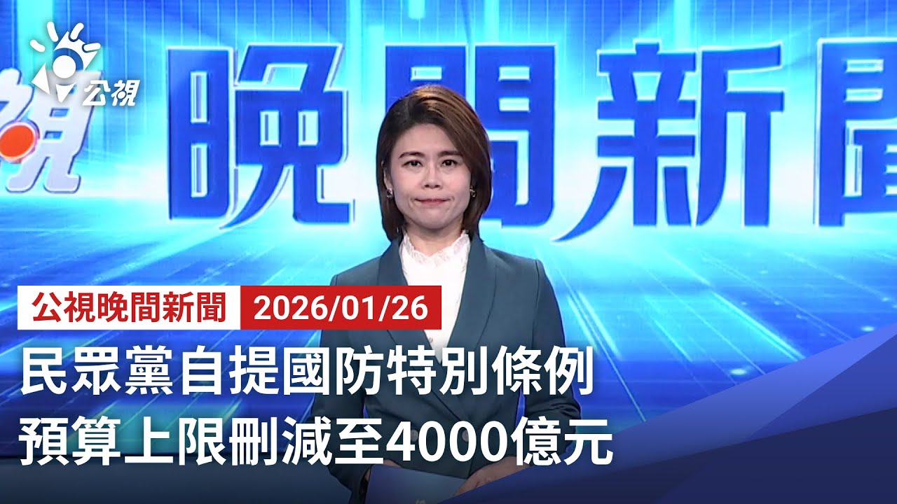 20260126 公視晚間新聞 完整版（無網路版權內容除外）｜民眾黨自提國防特別條例 預算上限刪減至4000億元