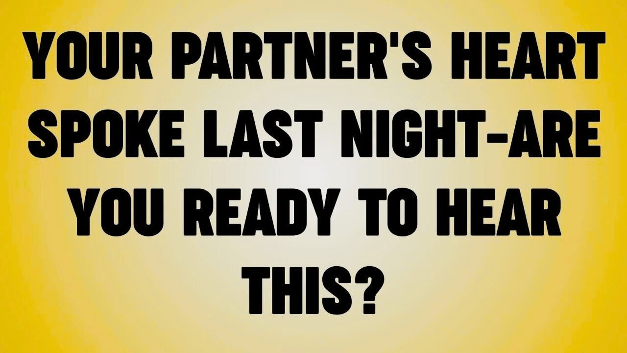 YOUR PARTNER'S HEART SPOKE LAST NIGHT-ARE YOU READY TO HEAR THIS?