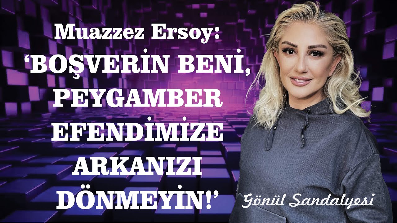 MUAZZEZ ERSOY : ARKANIZI DÖNMEYİN EFENDİMİZE!