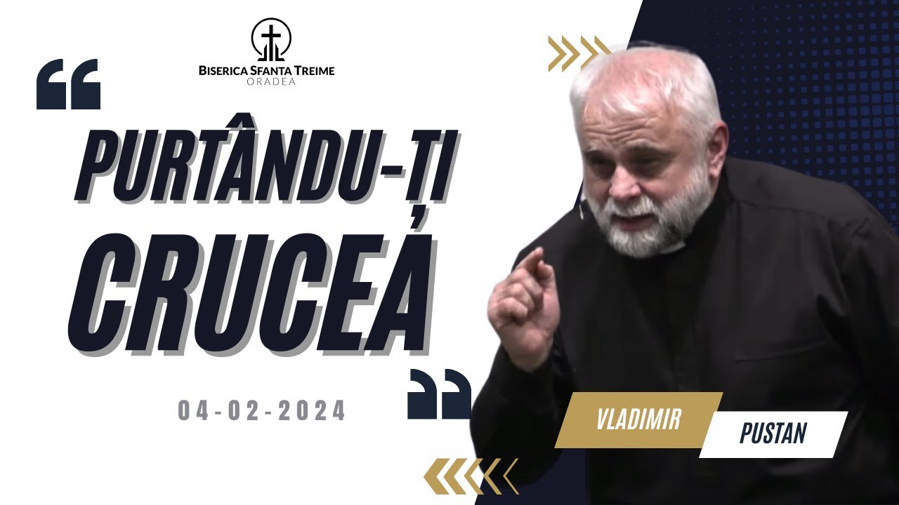 Vladimir Pustan | Purtându-ți Crucea | 04-02-2024 | Biserica Sfânta Treime Oradea