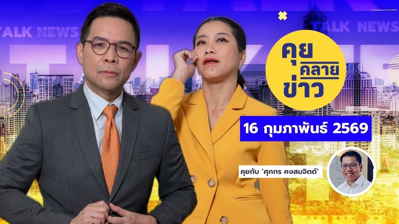 คุยคลายข่าว [16 กุมภาพันธ์ 2569]