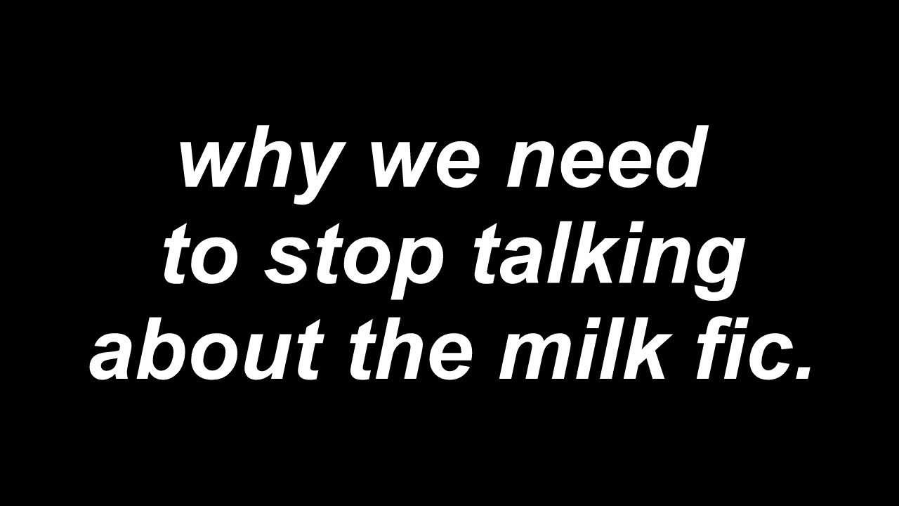 why we need to stop talking about the milk fic.
