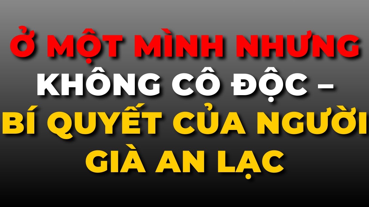 Ở Một Mình Nhưng Không Cô Độc – Bí Quyết Của Người Già An Lạc