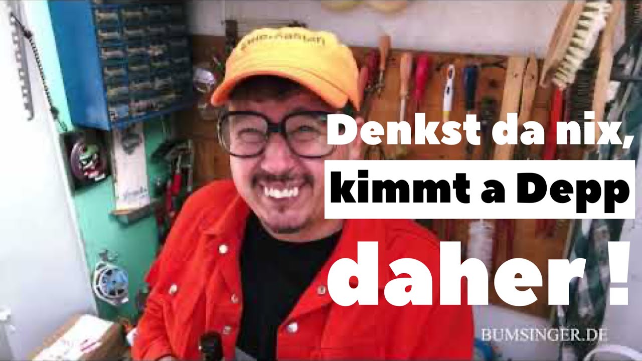 Denkst da nix, kimmt a Depp daher ! Sepp BUMSINGER