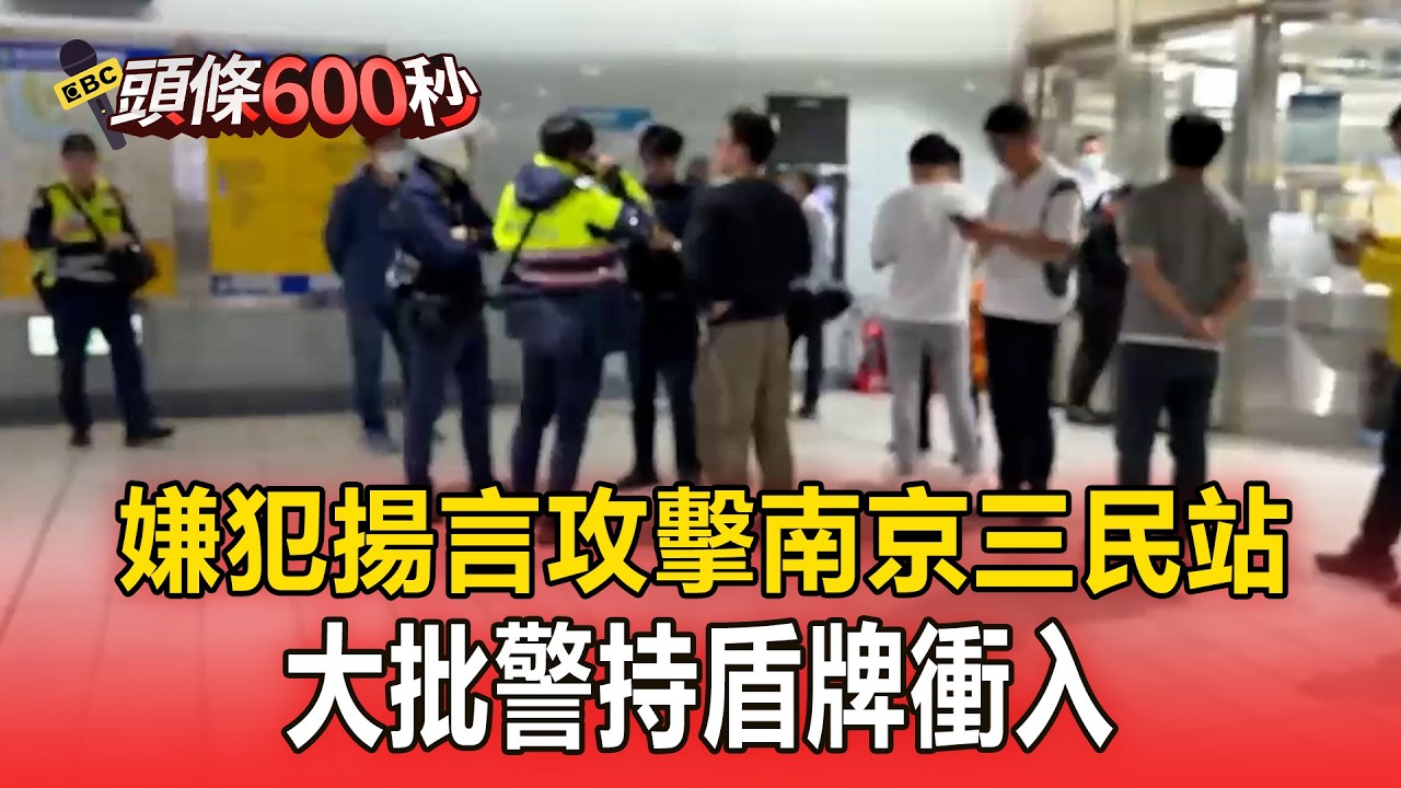 嫌犯揚言攻擊南京三民站！大批警持盾牌衝入【頭條600秒】