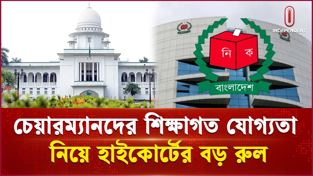 ইউপি চেয়ারম্যানের শিক্ষাগত যোগ্যতা নির্ধারণে হাইকোর্টে রুল | Tribunal | Election | Independent TV