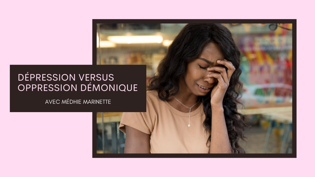 DÉPRESSION VS OPPRESSION DÉMONIAQUE : MON TÉMOIGNAGE