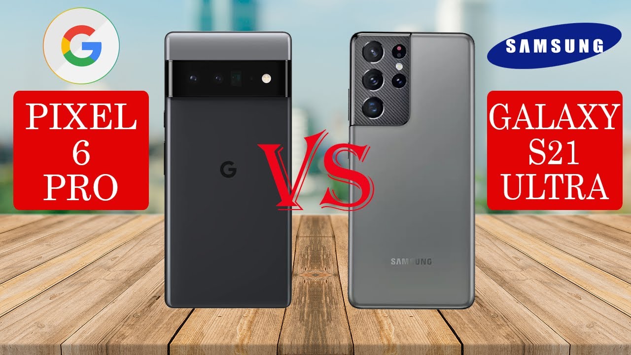 Google Pixel 6 Pro vs Samsung S21 Ultra