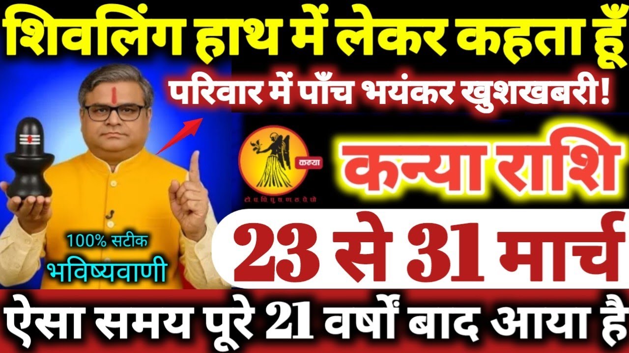 कन्या राशि वालों 23 से 31 मार्च 2026 परिवार में पाँच भयंकर खुशखबरी / शिवलिंग हाथ में लेकर कहता हूँ /