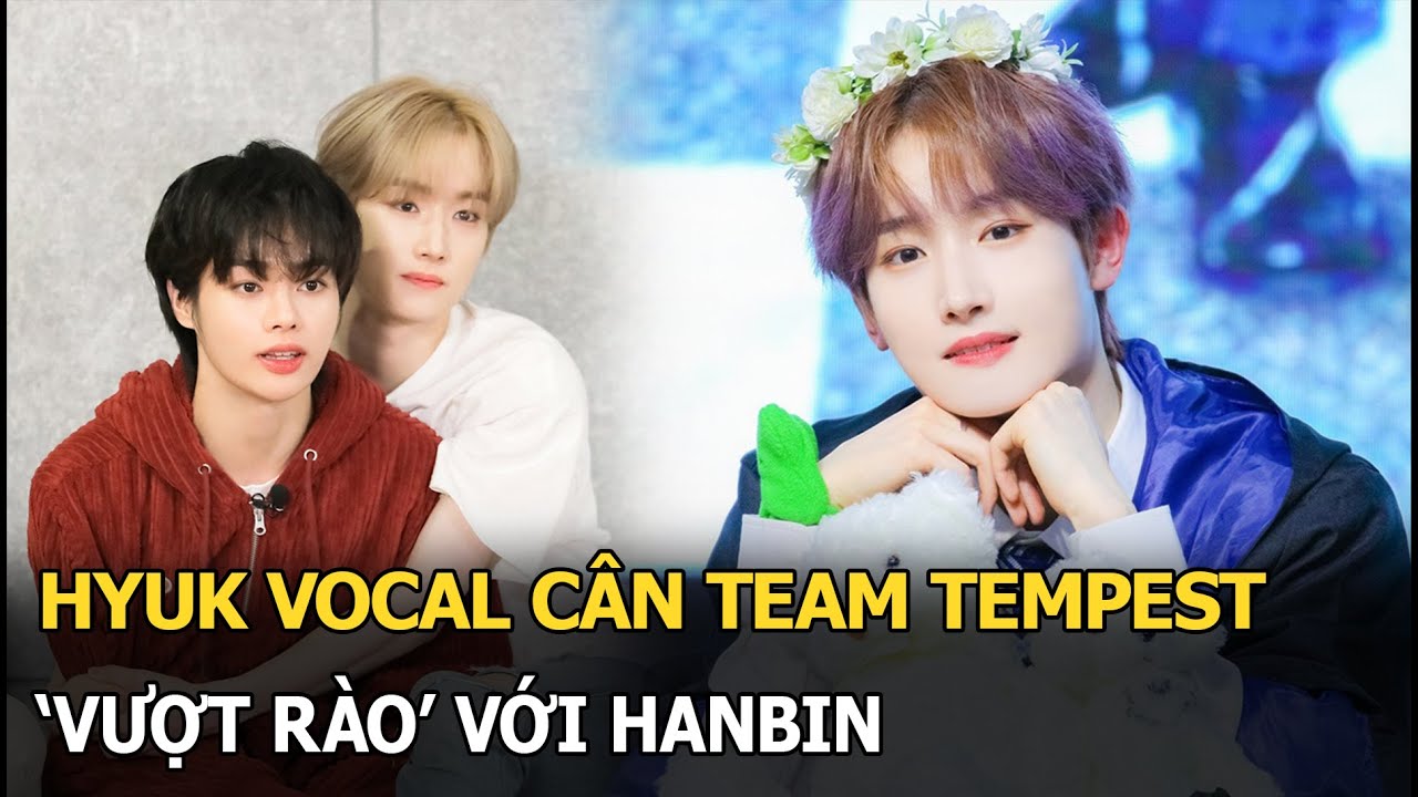 Hyuk vocal cân team Tempest, 'vượt rào' với Hanbin