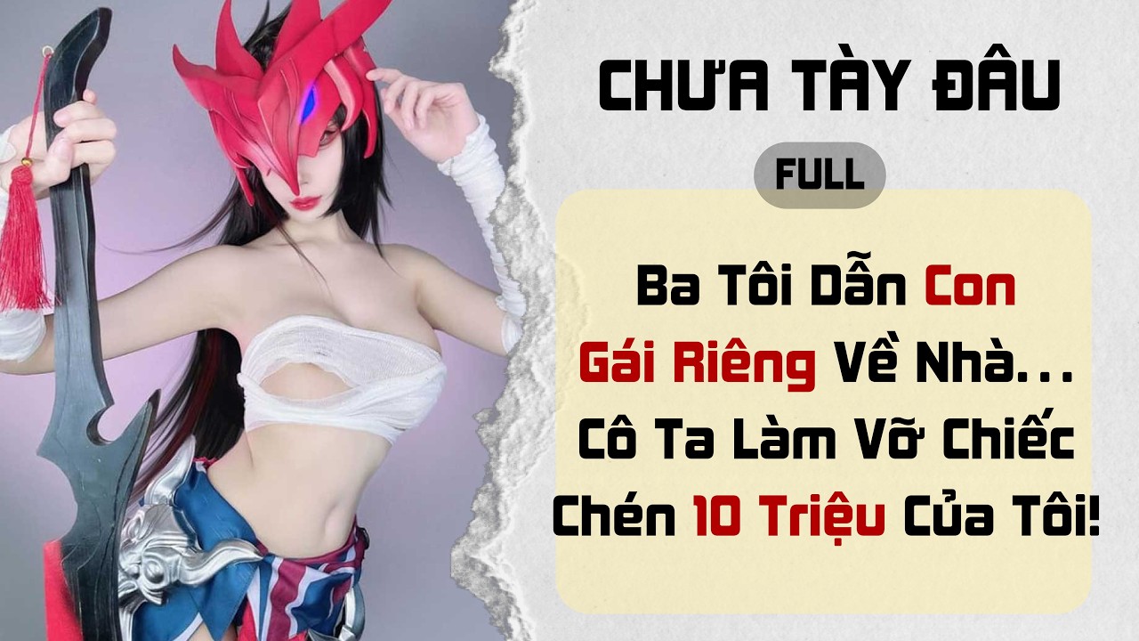 Ba Tôi Dẫn Con Gái Riêng Về Nhà… Cô Ta Làm Vỡ Chiếc Chén 10 Triệu Của Tôi! | Chưa Tày Đâu
