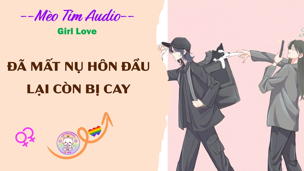Bách Hợp | ĐÃ MẤT NỤ HÔN ĐẦU LẠI CÒN BỊ CAY