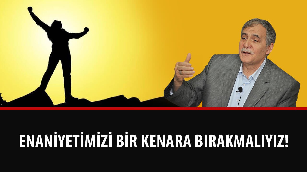 Prof. Dr. Şener DİLEK - Enaniyetimizi Bir Kenara Bırakmalıyız!