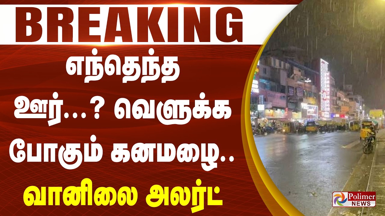 #BREAKING | எந்தெந்த ஊர்...? வெளுக்க போகும் கனமழை.. வானிலை அலர்ட்