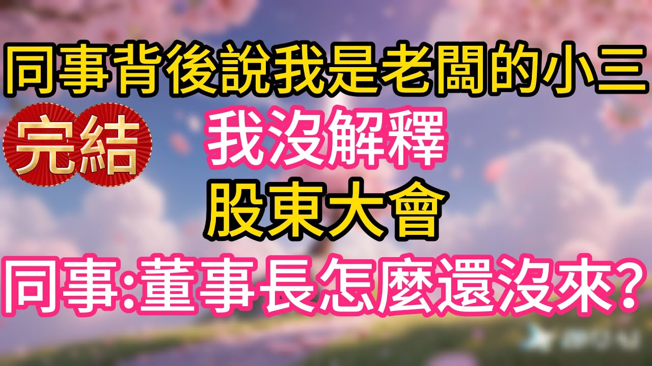 同事背後說我是老闆的小三，我沒解釋，股東大會，同事：董事長怎麼還沒來？