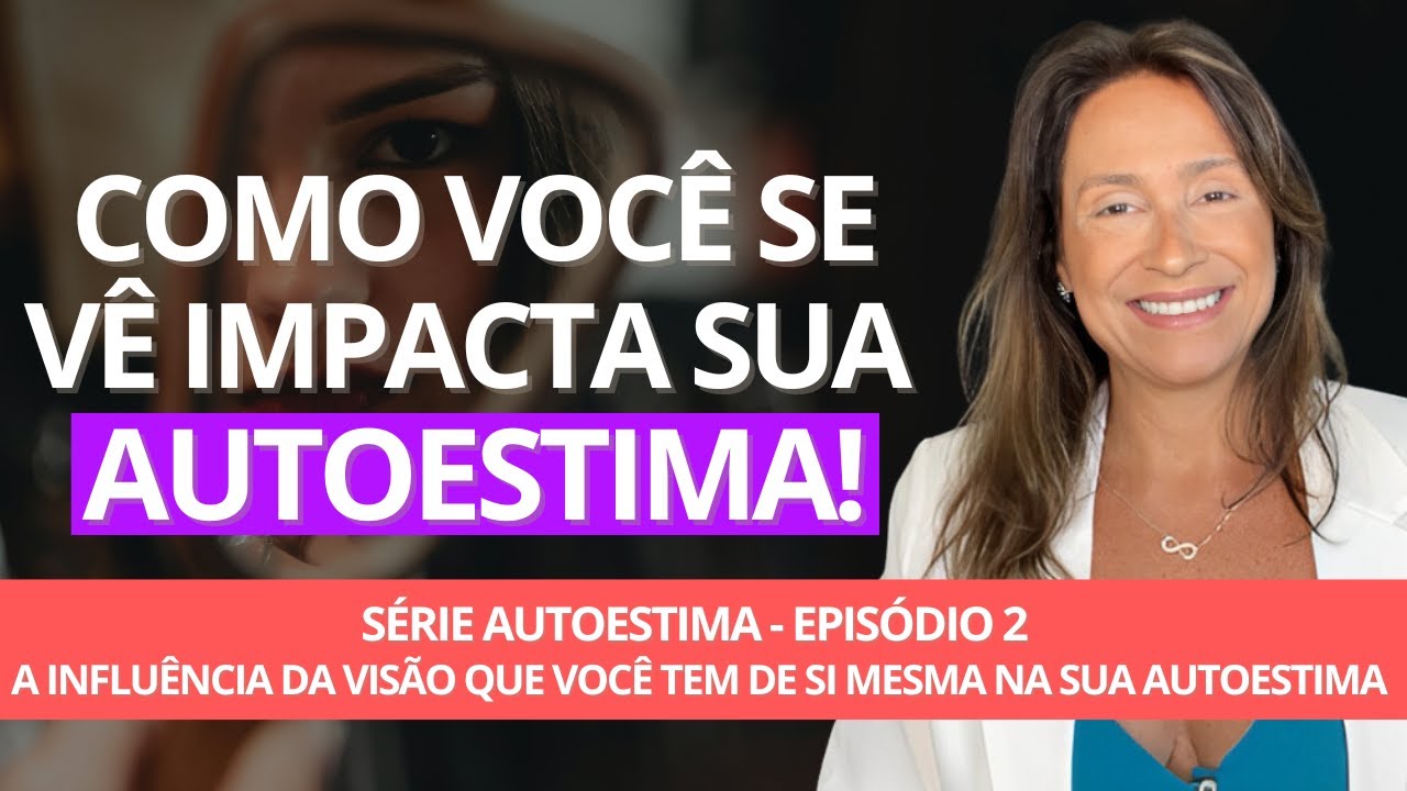 EPISÓDIO 2/4 - A INFLUÊNCIA DA VISÃO QUE VOCÊ TEM DE SI MESMA NA SUA AUTOESTIMA