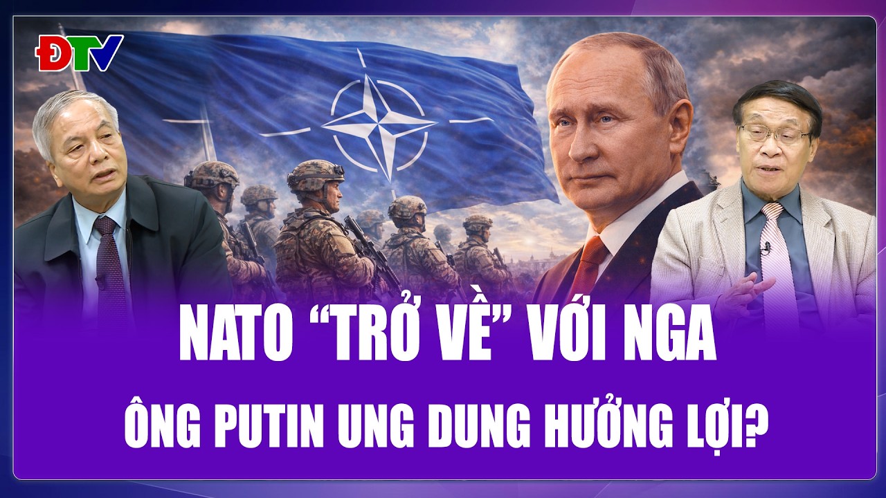 Đại tá Lê Thế Mẫu: NATO “trở về” với Nga, ông Putin ngồi không hưởng chiến thắng?