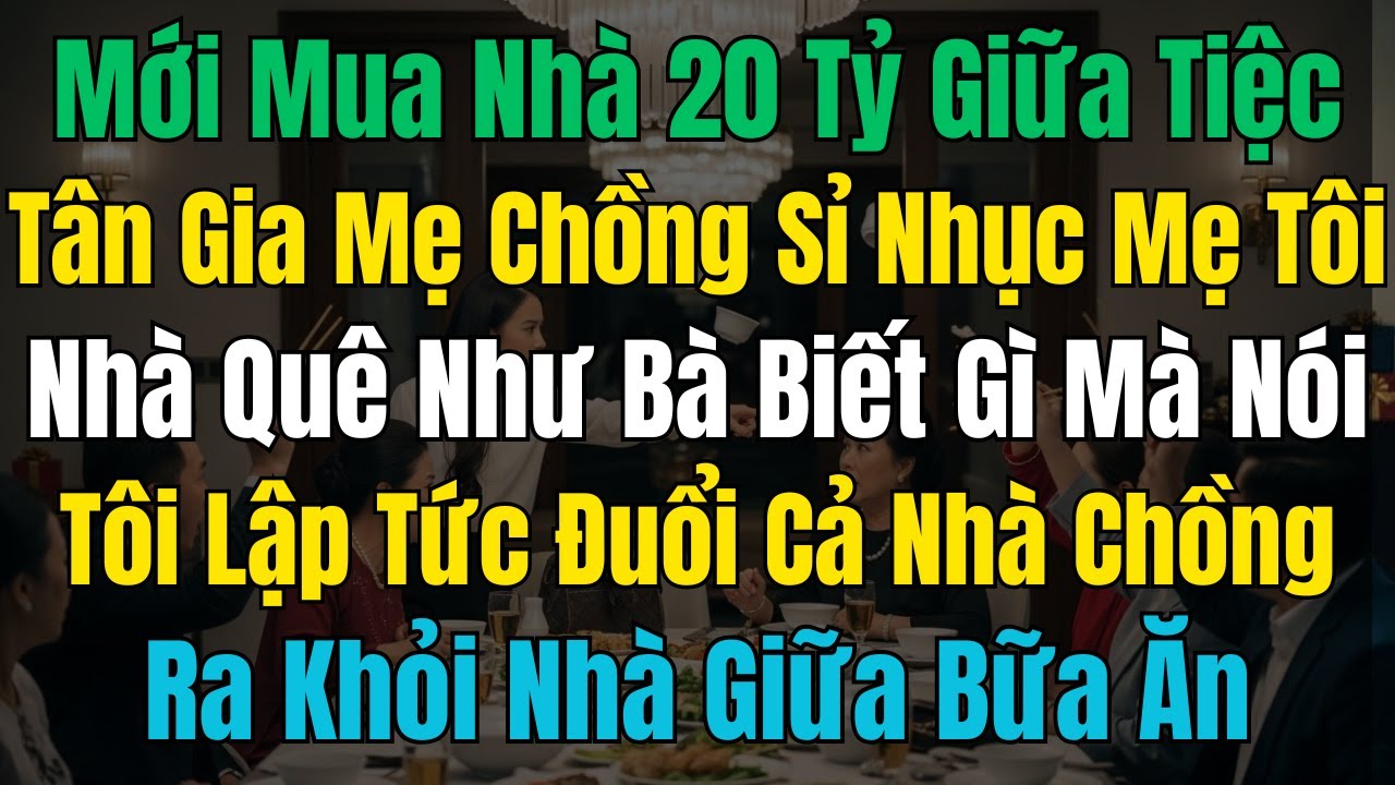 Mới mua nhà 20 tỷ giữa tiệc tân gia mẹ chồng sỉ nhục mẹ tôi nhà quê như bà biết gì mà nói tôi lập...