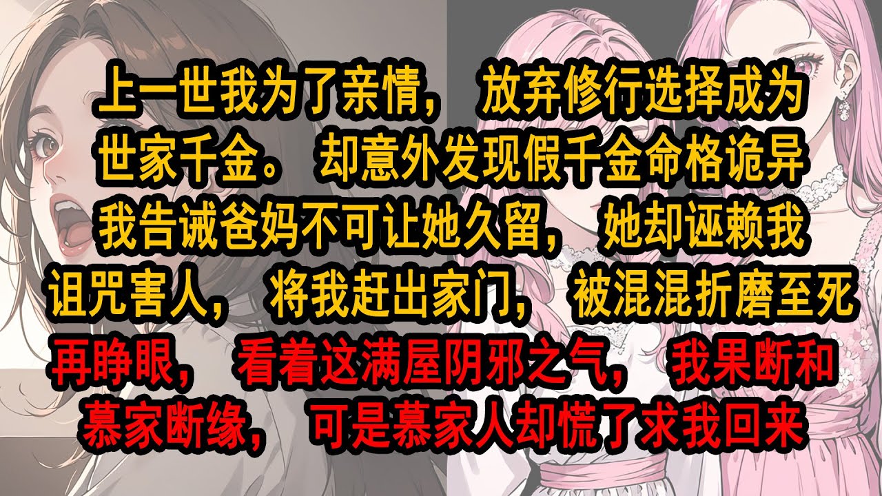 上一世我为了亲情，放弃修行选择成为世家千金。却意外发现假千金命格诡异。我告诫爸妈不可让她久留，她却诬赖我诅咒害人，将我赶出家门，再睁眼，看着这满屋阴邪之气，我果断和慕家断缘，可是慕家人却慌了求我回来