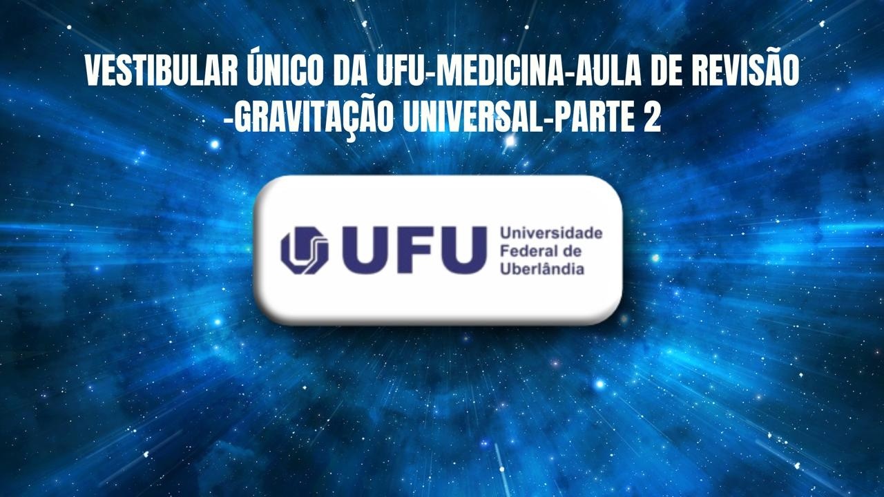 VESTIBULAR ÚNICO DA UFU MEDICINA AULA DE REVISÃO  GRAVITAÇÃO UNIVERSAL PARTE 2