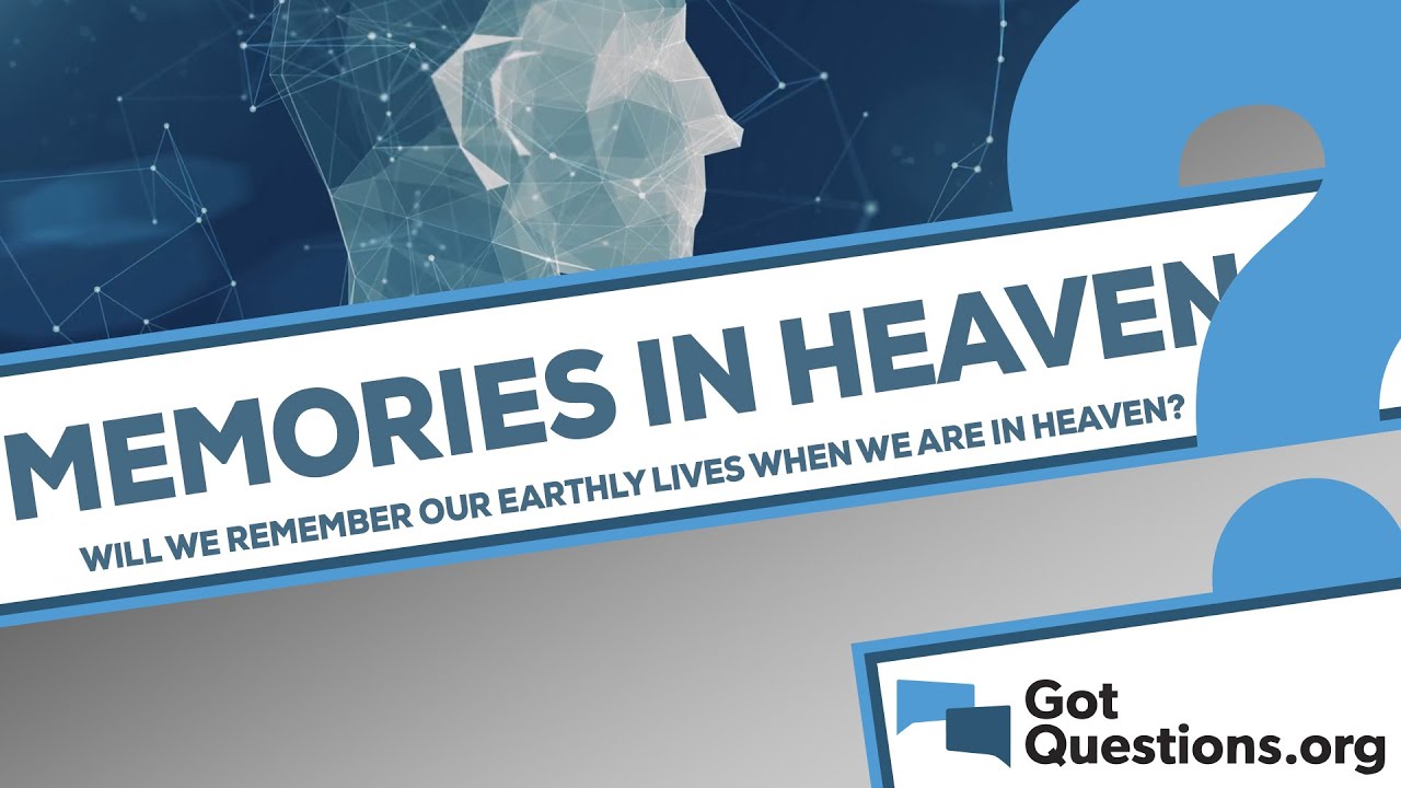 Will we remember our earthly lives when we are in Heaven?