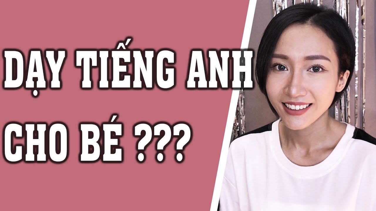 DẠY BÉ HỌC TIẾNG ANH NHƯ THẾ NÀO? Phương pháp Dạy và học tiếng Anh từ nhỏ như người bản xứ