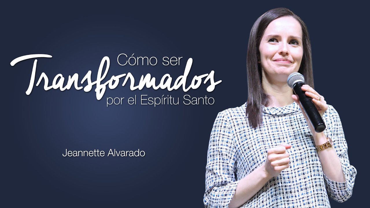 Jeannette Alvarado - Cómo ser transformados por el Espíritu Santo