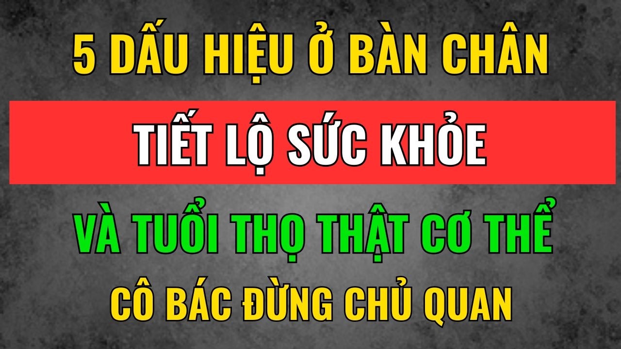 5 Dấu Hiệu Ở Bàn Chân Tiết Lộ Tuổi Thọ Thật, Cô Bác Tuyệt Đối Đừng Chủ Quan! Tâm Tịnh Trí Sáng