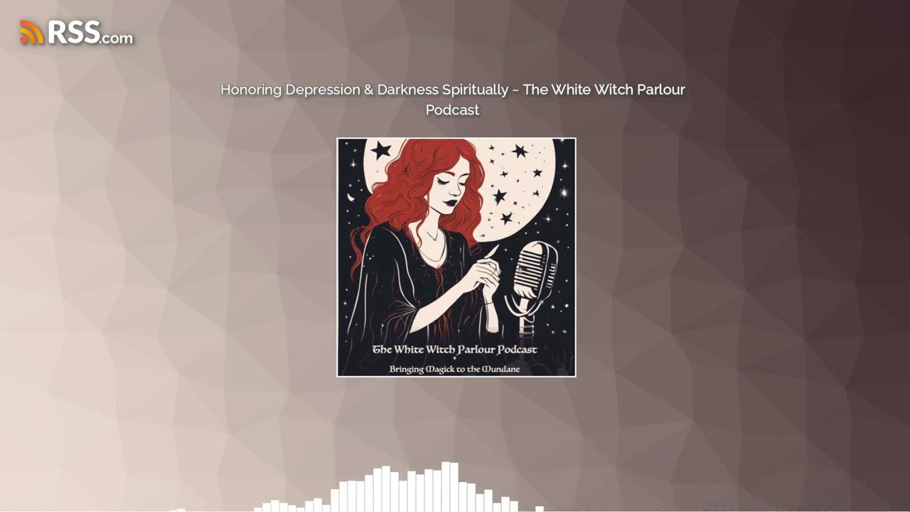 Honoring Depression & Darkness Spiritually ~ The White Witch Parlour Podcast