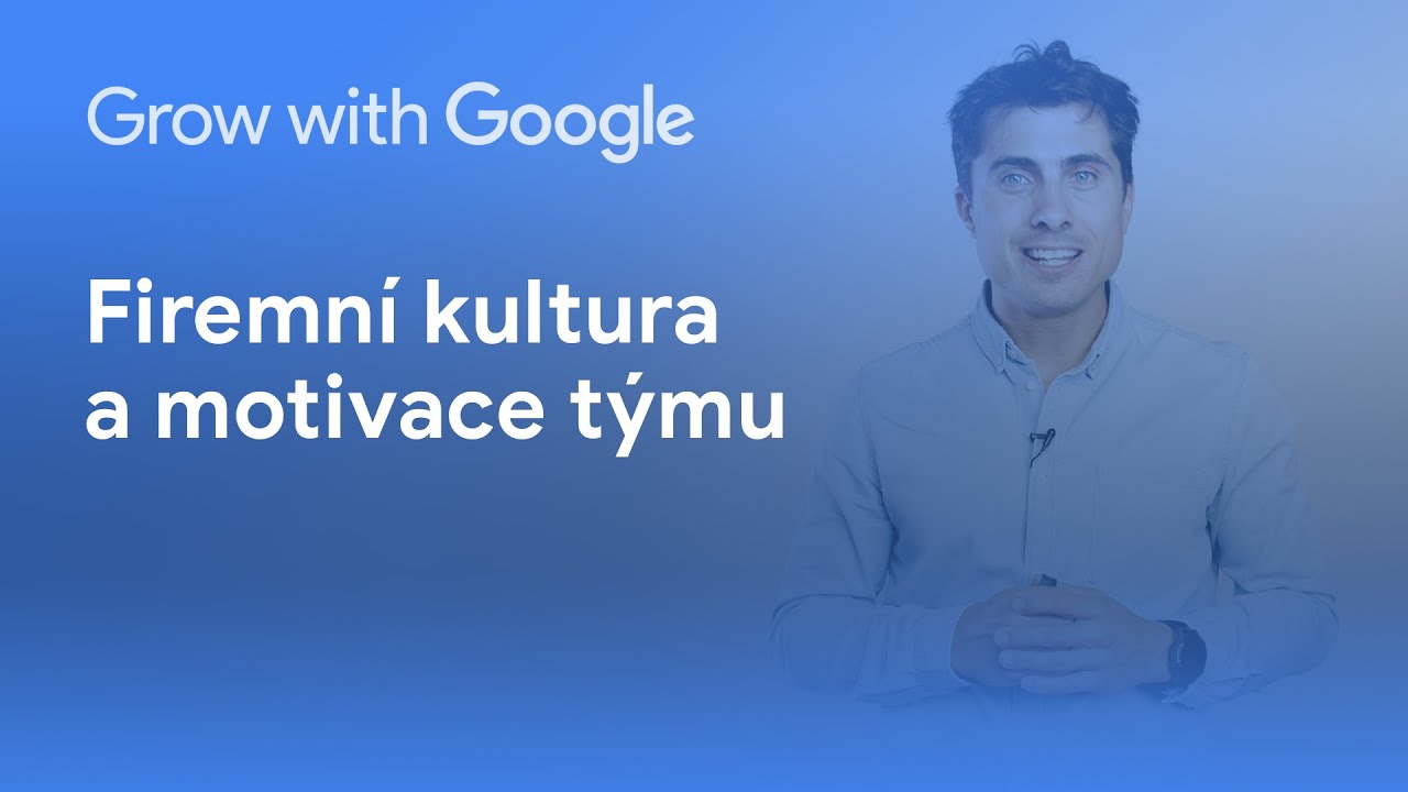 Grow with Google: Firemní kultura a motivace v týmu