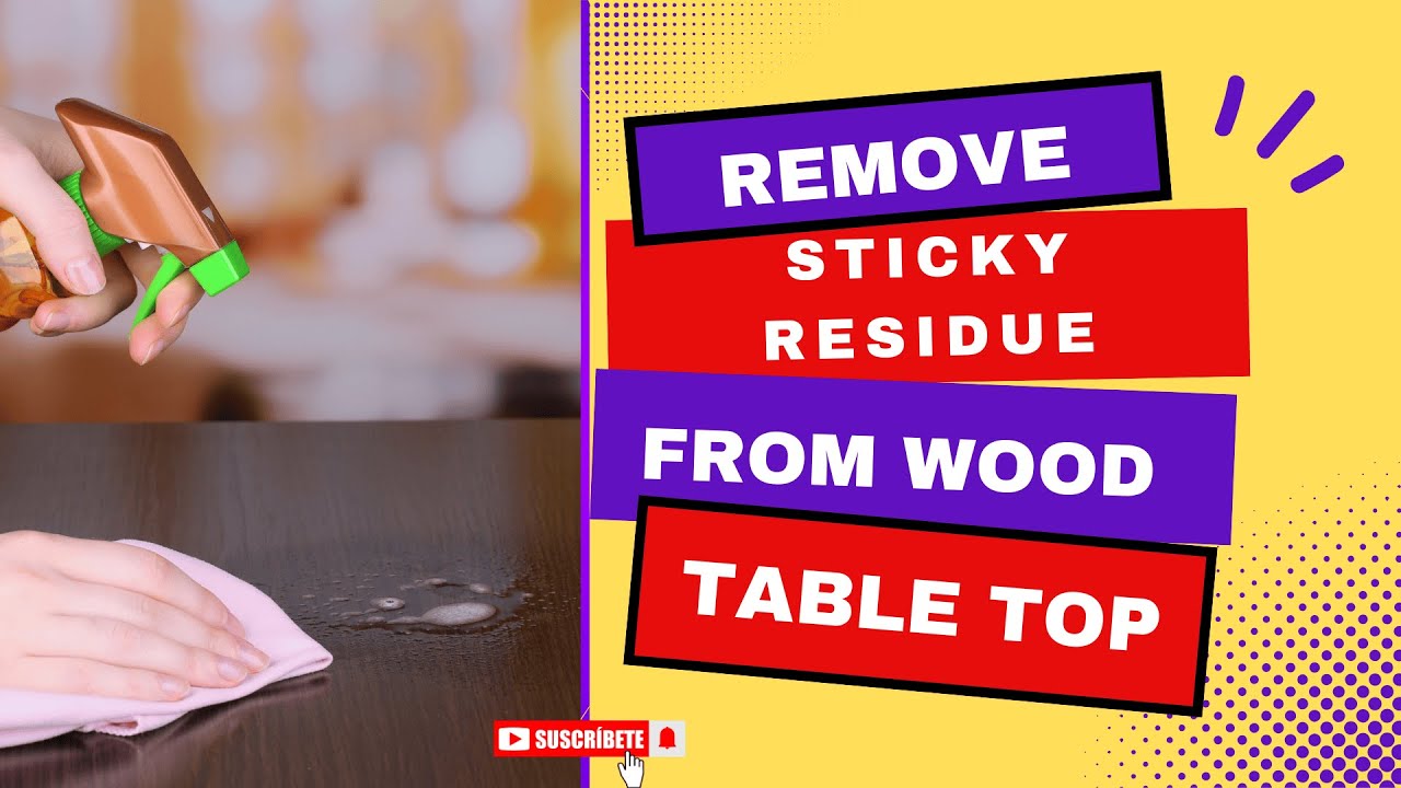 How to Easily Remove Sticky Residue From Wood Table Top: Expert Tips