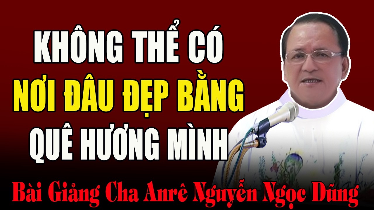 Không Có Nơi Đâu Đẹp Bằng Quê Hương Của Mình - Bài Giảng Cảm Động Của Cha Anrê Nguyễn Ngọc Dũng