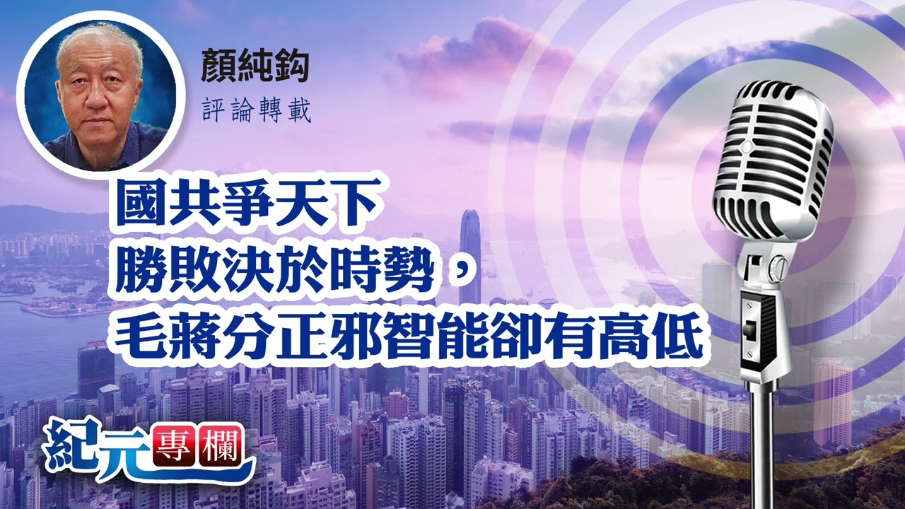 顏純鈎：國共爭天下勝敗決於時勢，毛蔣分正邪智能卻有高低