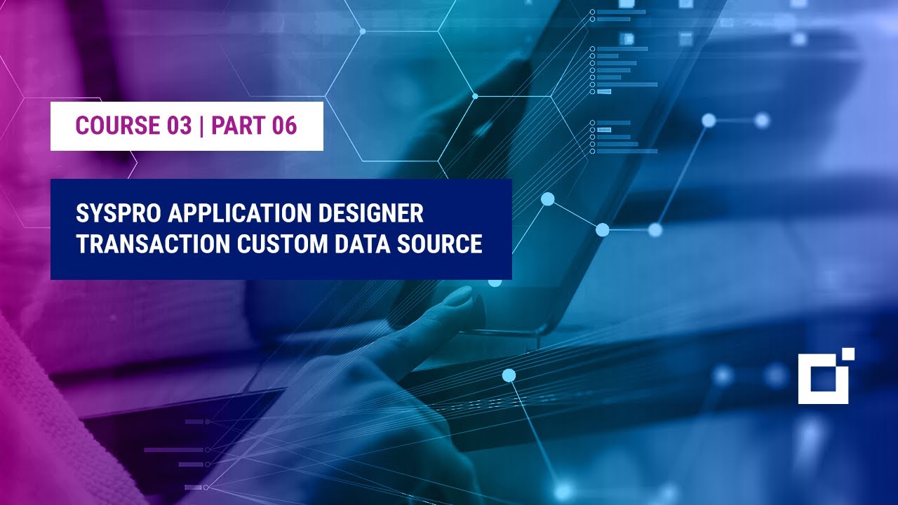 Course 03 | Part 06 | SYSPRO Application Designer Transaction Custom Data Source