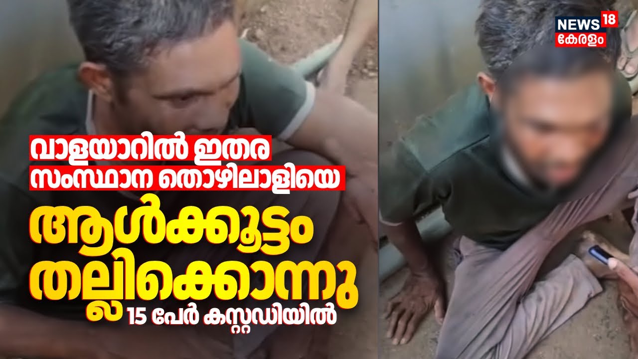 വാളയാറിൽ ഇതര സംസ്ഥാന തൊഴിലാളിയെ ആൾക്കൂട്ടം തല്ലിക്കൊന്നു; 15 പേർ കസ്റ്റഡിയിൽ | Walayar Mob Lynching