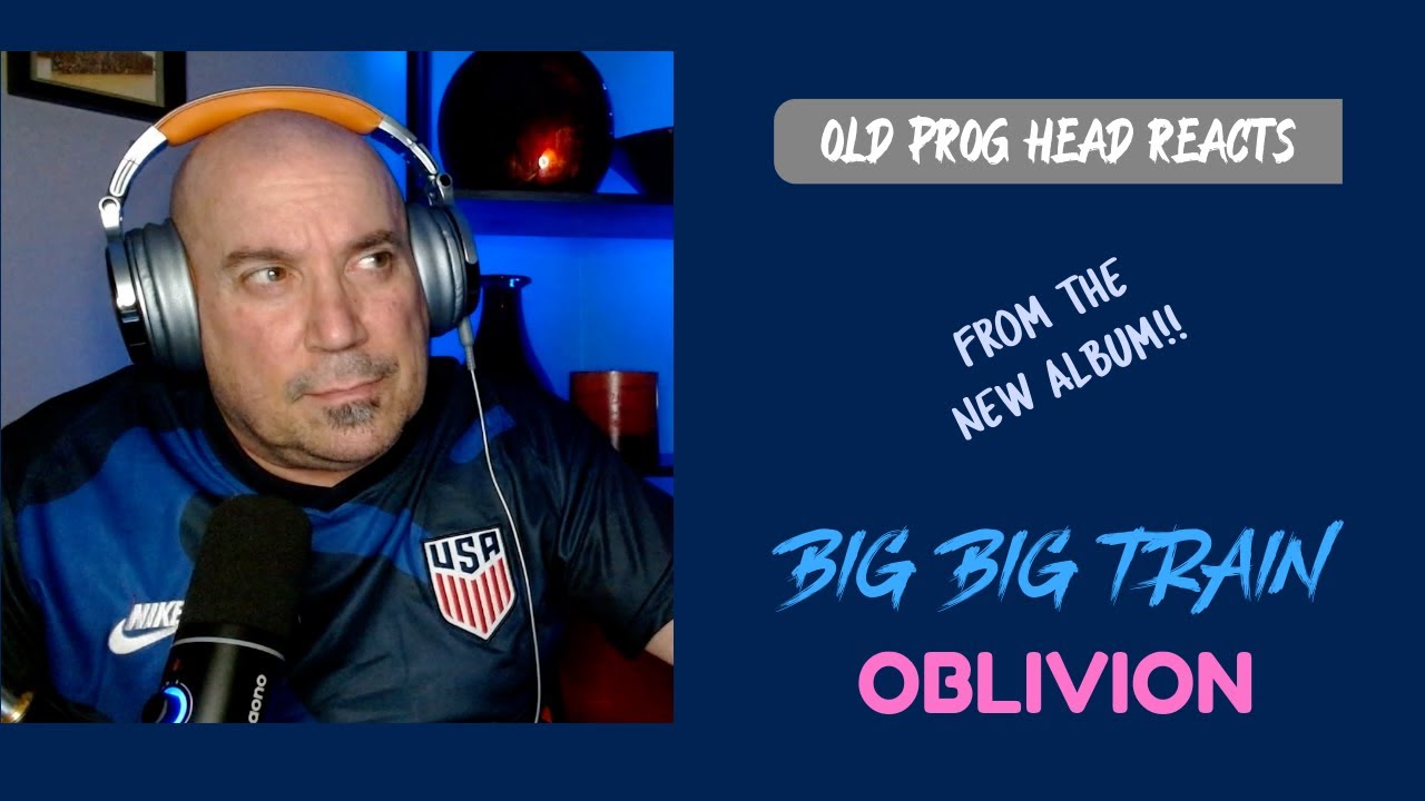 BIG BIG TRAIN - OBLIVION (REACTION). OLD PROG HEAD REACTS TO MODERN PROG.